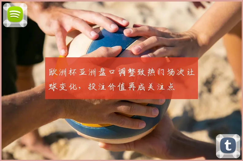 欧洲杯亚洲盘口调整致热门场次让球变化，投注价值再成关注点
