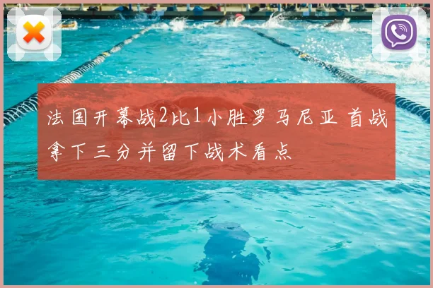 法国开幕战2比1小胜罗马尼亚 首战拿下三分并留下战术看点