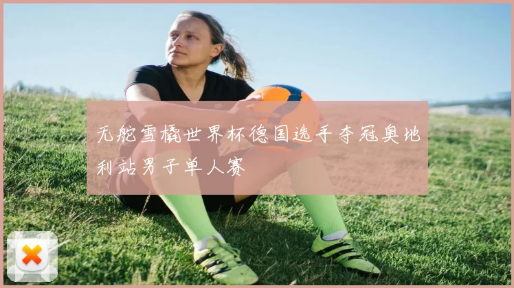 无舵雪橇世界杯德国选手夺冠奥地利站男子单人赛