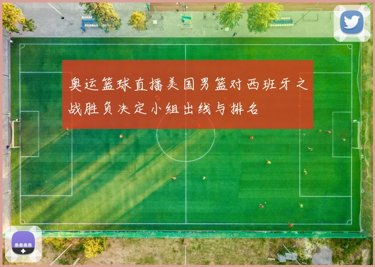 奥运篮球直播美国男篮对西班牙之战胜负决定小组出线与排名