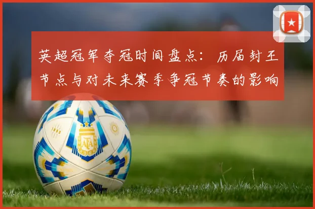 英超冠军夺冠时间盘点：历届封王节点与对未来赛季争冠节奏的影响