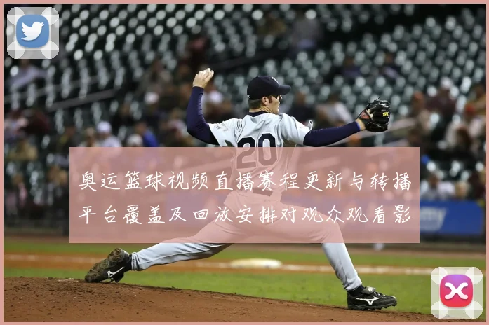 奥运篮球视频直播赛程更新与转播平台覆盖及回放安排对观众观看影响