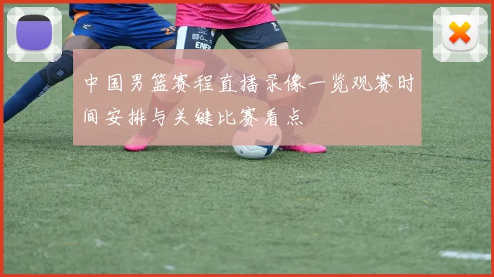 中国男篮赛程直播录像一览观赛时间安排与关键比赛看点