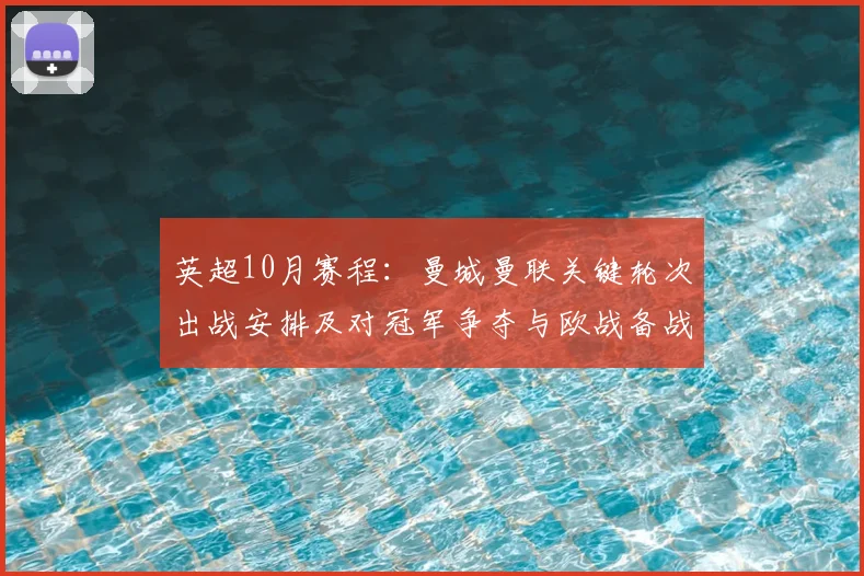英超10月赛程：曼城曼联关键轮次出战安排及对冠军争夺与欧战备战影响