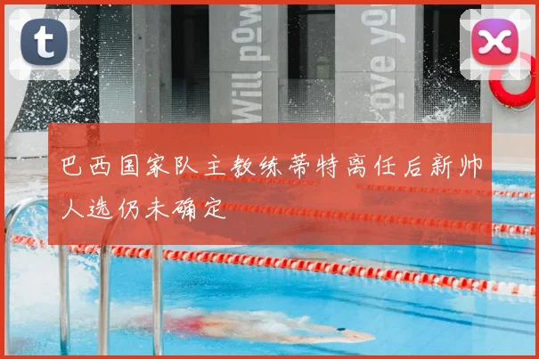 巴西国家队主教练蒂特离任后新帅人选仍未确定