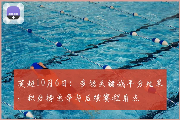 英超10月6日：多场关键战平分结果，积分榜竞争与后续赛程看点