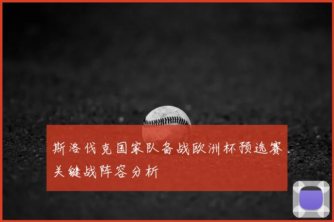 斯洛伐克国家队备战欧洲杯预选赛关键战阵容分析