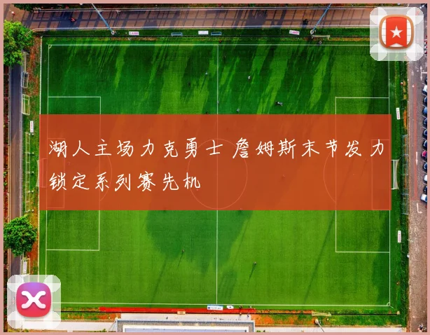 湖人主场力克勇士 詹姆斯末节发力锁定系列赛先机