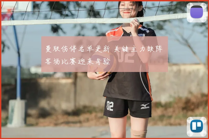 曼联伤停名单更新 关键主力缺阵 客场比赛迎来考验