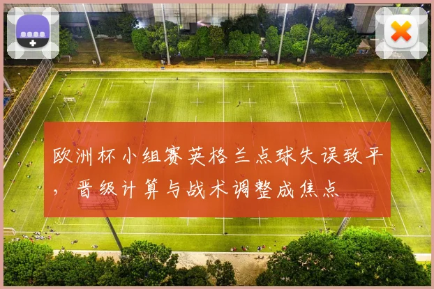 欧洲杯小组赛英格兰点球失误致平，晋级计算与战术调整成焦点