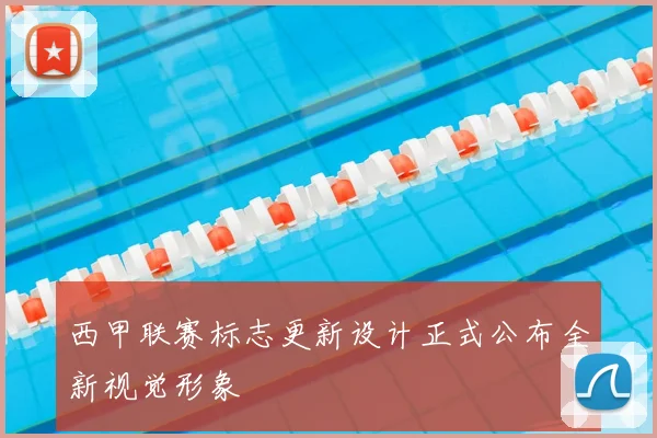 西甲联赛标志更新设计正式公布全新视觉形象