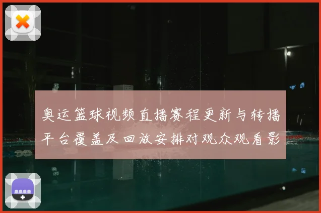 奥运篮球视频直播赛程更新与转播平台覆盖及回放安排对观众观看影响