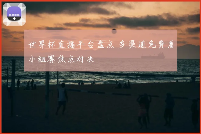 世界杯直播平台盘点 多渠道免费看小组赛焦点对决