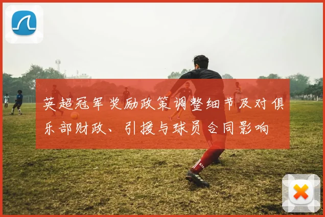 英超冠军奖励政策调整细节及对俱乐部财政、引援与球员合同影响