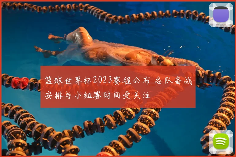 篮球世界杯2023赛程公布 各队备战安排与小组赛时间受关注