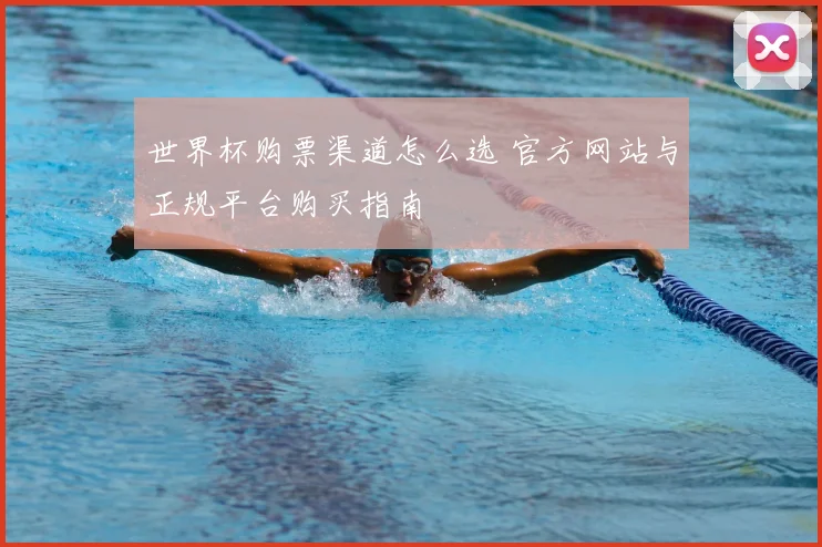 世界杯购票渠道怎么选 官方网站与正规平台购买指南