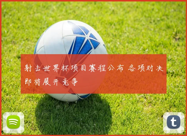 射击世界杯项目赛程公布 各项对决即将展开竞争