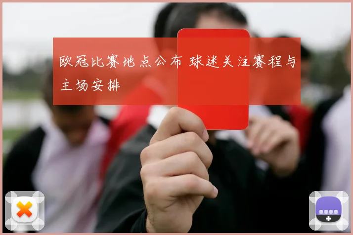 欧冠比赛地点公布 球迷关注赛程与主场安排