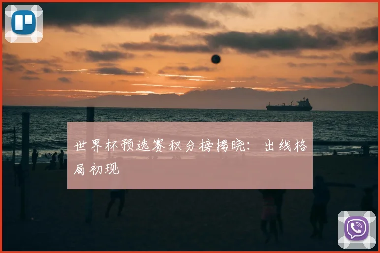 世界杯预选赛积分榜揭晓：出线格局初现