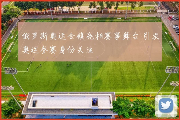 俄罗斯奥运会旗亮相赛事舞台 引发奥运参赛身份关注